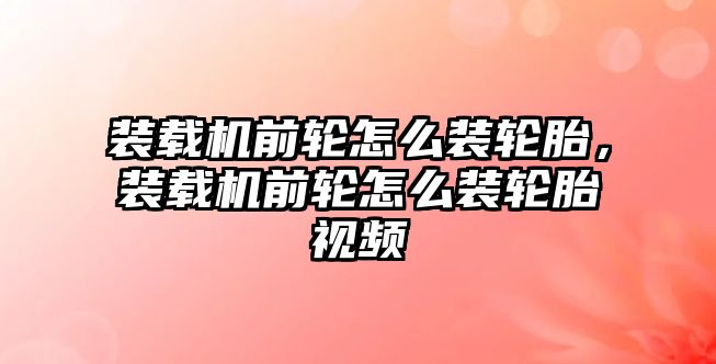 裝載機(jī)前輪怎么裝輪胎，裝載機(jī)前輪怎么裝輪胎視頻