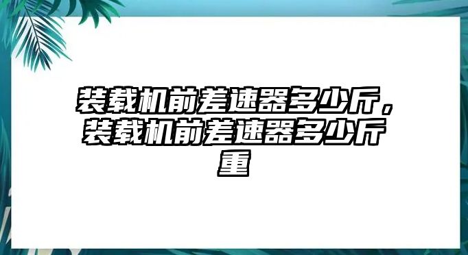 裝載機(jī)前差速器多少斤，裝載機(jī)前差速器多少斤重
