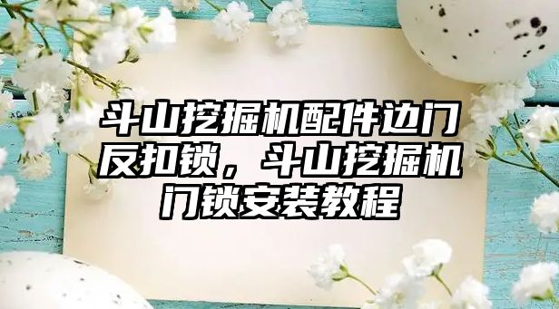斗山挖掘機配件邊門反扣鎖，斗山挖掘機門鎖安裝教程