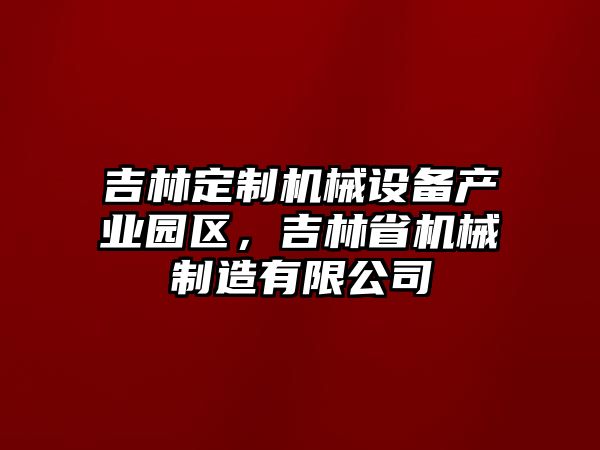 吉林定制機(jī)械設(shè)備產(chǎn)業(yè)園區(qū)，吉林省機(jī)械制造有限公司