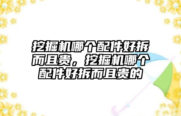 挖掘機(jī)哪個(gè)配件好拆而且貴，挖掘機(jī)哪個(gè)配件好拆而且貴的