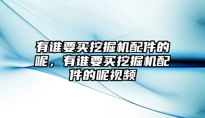 有誰(shuí)要買挖掘機(jī)配件的呢，有誰(shuí)要買挖掘機(jī)配件的呢視頻