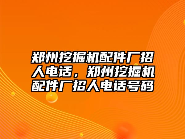 鄭州挖掘機(jī)配件廠招人電話，鄭州挖掘機(jī)配件廠招人電話號碼