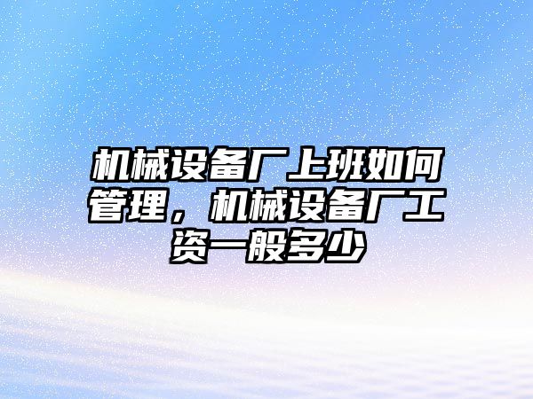 機(jī)械設(shè)備廠上班如何管理，機(jī)械設(shè)備廠工資一般多少