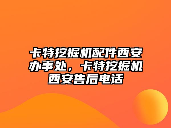 卡特挖掘機配件西安辦事處，卡特挖掘機西安售后電話