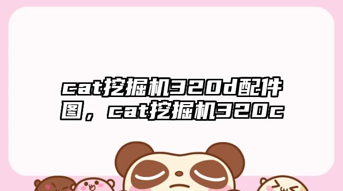 cat挖掘機(jī)320d配件圖，cat挖掘機(jī)320c