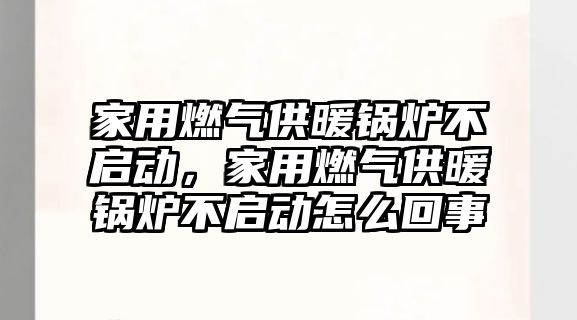 家用燃?xì)夤┡仩t不啟動(dòng)，家用燃?xì)夤┡仩t不啟動(dòng)怎么回事