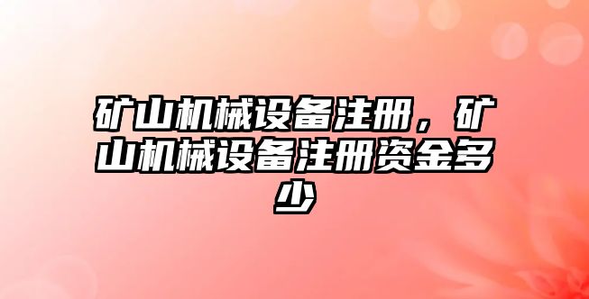 礦山機械設(shè)備注冊，礦山機械設(shè)備注冊資金多少