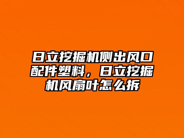 日立挖掘機(jī)側(cè)出風(fēng)口配件塑料，日立挖掘機(jī)風(fēng)扇葉怎么拆