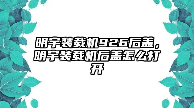 明宇裝載機(jī)926后蓋，明宇裝載機(jī)后蓋怎么打開