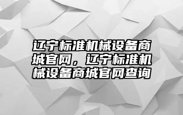 遼寧標(biāo)準(zhǔn)機(jī)械設(shè)備商城官網(wǎng)，遼寧標(biāo)準(zhǔn)機(jī)械設(shè)備商城官網(wǎng)查詢