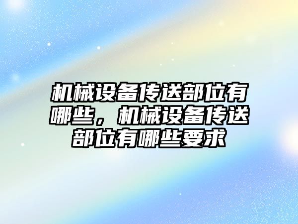 機械設(shè)備傳送部位有哪些，機械設(shè)備傳送部位有哪些要求