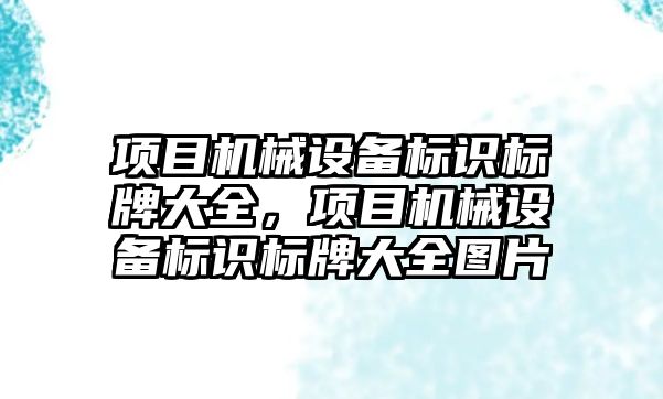 項(xiàng)目機(jī)械設(shè)備標(biāo)識(shí)標(biāo)牌大全，項(xiàng)目機(jī)械設(shè)備標(biāo)識(shí)標(biāo)牌大全圖片