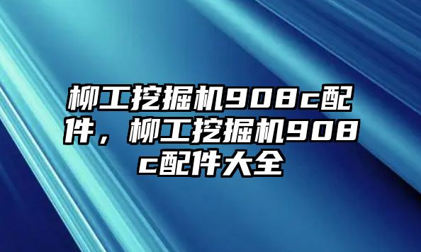 柳工挖掘機908c配件，柳工挖掘機908c配件大全