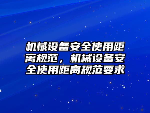 機(jī)械設(shè)備安全使用距離規(guī)范，機(jī)械設(shè)備安全使用距離規(guī)范要求