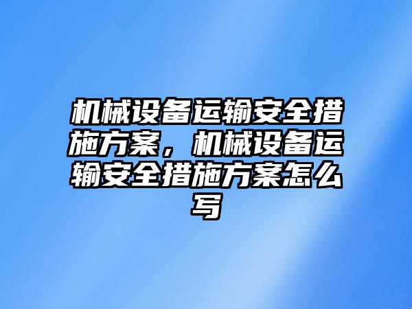 機(jī)械設(shè)備運(yùn)輸安全措施方案，機(jī)械設(shè)備運(yùn)輸安全措施方案怎么寫