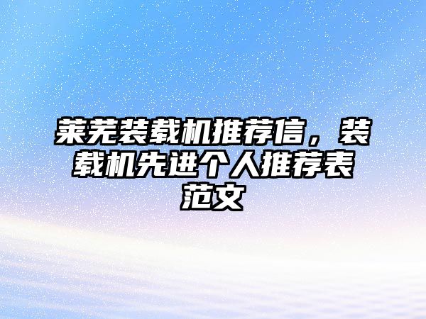 萊蕪裝載機(jī)推薦信，裝載機(jī)先進(jìn)個(gè)人推薦表范文
