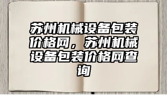 蘇州機(jī)械設(shè)備包裝價(jià)格網(wǎng)，蘇州機(jī)械設(shè)備包裝價(jià)格網(wǎng)查詢