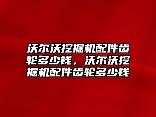 沃爾沃挖掘機(jī)配件齒輪多少錢，沃爾沃挖掘機(jī)配件齒輪多少錢