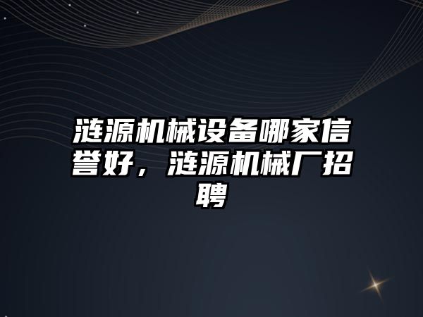 漣源機(jī)械設(shè)備哪家信譽(yù)好，漣源機(jī)械廠招聘