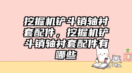 挖掘機(jī)鏟斗銷軸襯套配件，挖掘機(jī)鏟斗銷軸襯套配件有哪些