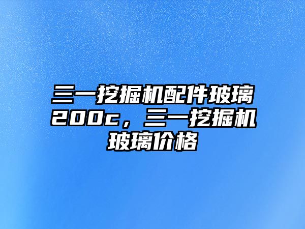三一挖掘機(jī)配件玻璃200c，三一挖掘機(jī)玻璃價(jià)格