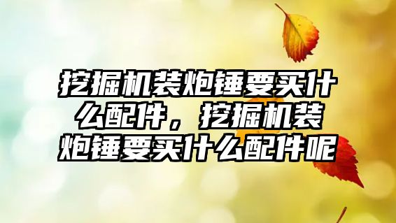 挖掘機(jī)裝炮錘要買什么配件，挖掘機(jī)裝炮錘要買什么配件呢