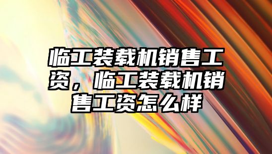 臨工裝載機銷售工資，臨工裝載機銷售工資怎么樣