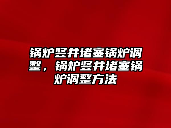 鍋爐豎井堵塞鍋爐調整，鍋爐豎井堵塞鍋爐調整方法