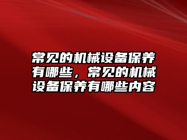 常見的機(jī)械設(shè)備保養(yǎng)有哪些，常見的機(jī)械設(shè)備保養(yǎng)有哪些內(nèi)容