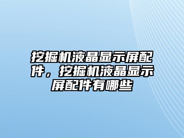 挖掘機(jī)液晶顯示屏配件，挖掘機(jī)液晶顯示屏配件有哪些
