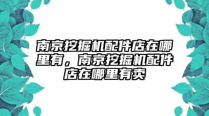 南京挖掘機(jī)配件店在哪里有，南京挖掘機(jī)配件店在哪里有賣
