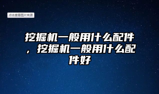 挖掘機(jī)一般用什么配件，挖掘機(jī)一般用什么配件好