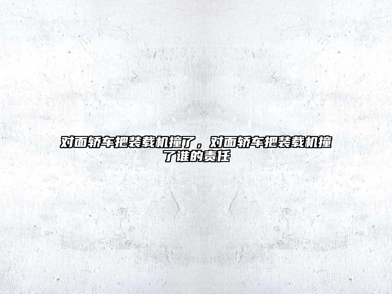 對(duì)面轎車把裝載機(jī)撞了，對(duì)面轎車把裝載機(jī)撞了誰(shuí)的責(zé)任