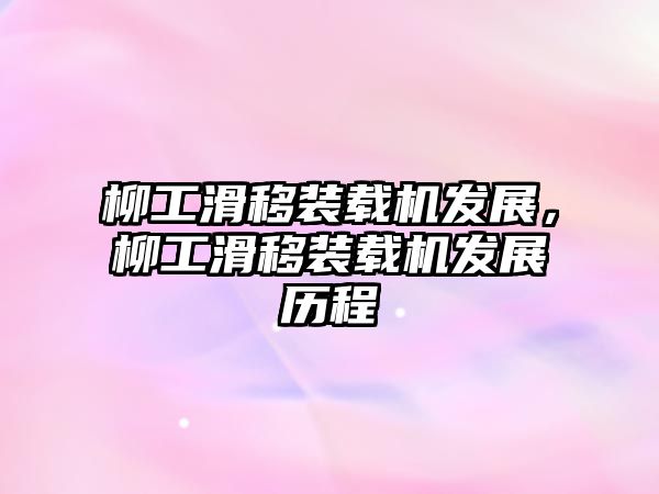 柳工滑移裝載機(jī)發(fā)展，柳工滑移裝載機(jī)發(fā)展歷程