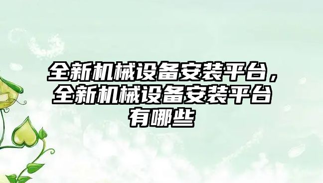 全新機(jī)械設(shè)備安裝平臺(tái)，全新機(jī)械設(shè)備安裝平臺(tái)有哪些