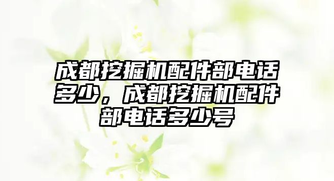 成都挖掘機(jī)配件部電話多少，成都挖掘機(jī)配件部電話多少號(hào)