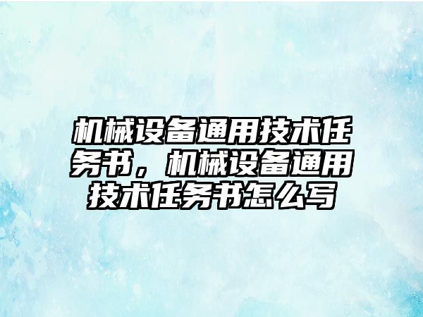 機(jī)械設(shè)備通用技術(shù)任務(wù)書(shū)，機(jī)械設(shè)備通用技術(shù)任務(wù)書(shū)怎么寫(xiě)