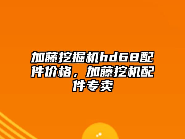 加藤挖掘機(jī)hd68配件價(jià)格，加藤挖機(jī)配件專(zhuān)賣(mài)