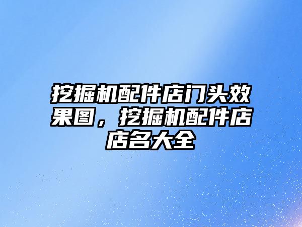 挖掘機(jī)配件店門頭效果圖，挖掘機(jī)配件店店名大全
