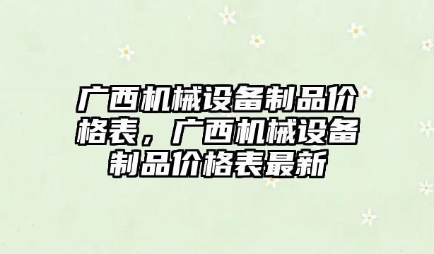 廣西機(jī)械設(shè)備制品價(jià)格表，廣西機(jī)械設(shè)備制品價(jià)格表最新