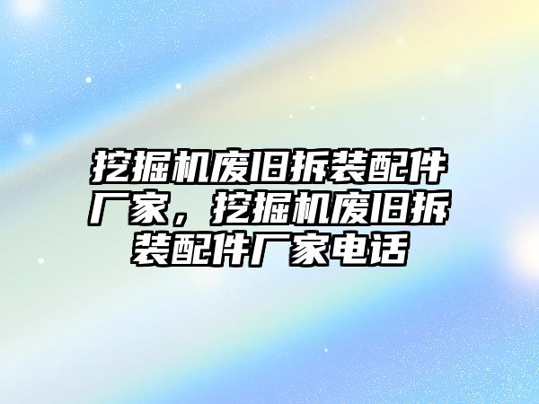 挖掘機廢舊拆裝配件廠家，挖掘機廢舊拆裝配件廠家電話