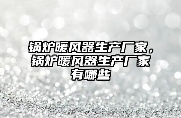 鍋爐暖風(fēng)器生產(chǎn)廠家，鍋爐暖風(fēng)器生產(chǎn)廠家有哪些