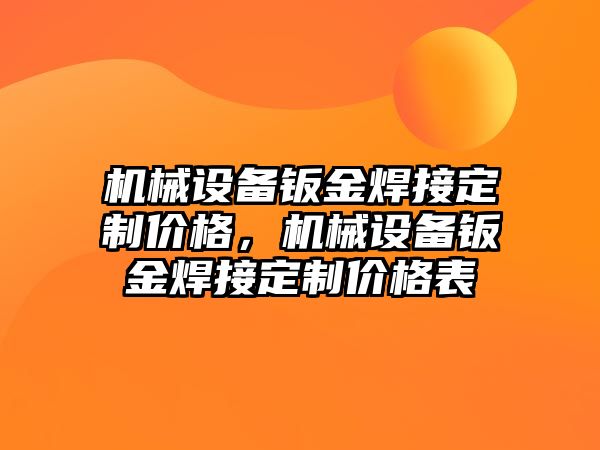 機(jī)械設(shè)備鈑金焊接定制價(jià)格，機(jī)械設(shè)備鈑金焊接定制價(jià)格表