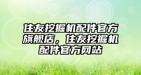 住友挖掘機配件官方旗艦店，住友挖掘機配件官方網(wǎng)站