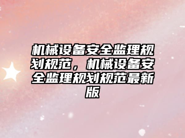 機(jī)械設(shè)備安全監(jiān)理規(guī)劃規(guī)范，機(jī)械設(shè)備安全監(jiān)理規(guī)劃規(guī)范最新版