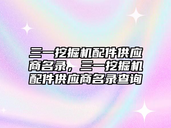 三一挖掘機(jī)配件供應(yīng)商名錄，三一挖掘機(jī)配件供應(yīng)商名錄查詢