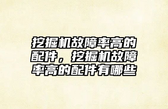 挖掘機(jī)故障率高的配件，挖掘機(jī)故障率高的配件有哪些