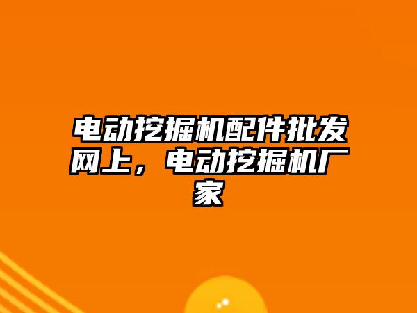 電動(dòng)挖掘機(jī)配件批發(fā)網(wǎng)上，電動(dòng)挖掘機(jī)廠家