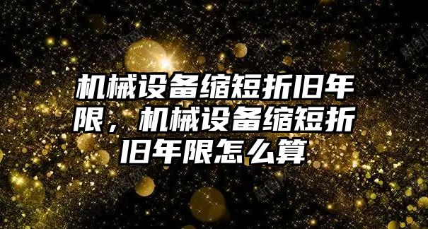 機(jī)械設(shè)備縮短折舊年限，機(jī)械設(shè)備縮短折舊年限怎么算